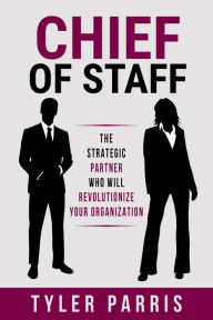 Title: Chief Of Staff: The Strategic Partner Who Will Revolutionize Your Organization, Author: Tyler Parris