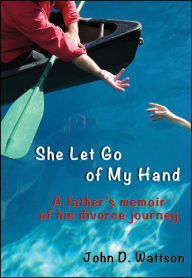 Title: She Let Go of My Hand: A Father's Memoir of His Divorce Journey, Author: John D. Wattson