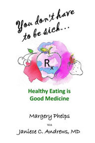 Title: You don't have to be sick: healthy eating is good medicine, Author: Margery Phelps