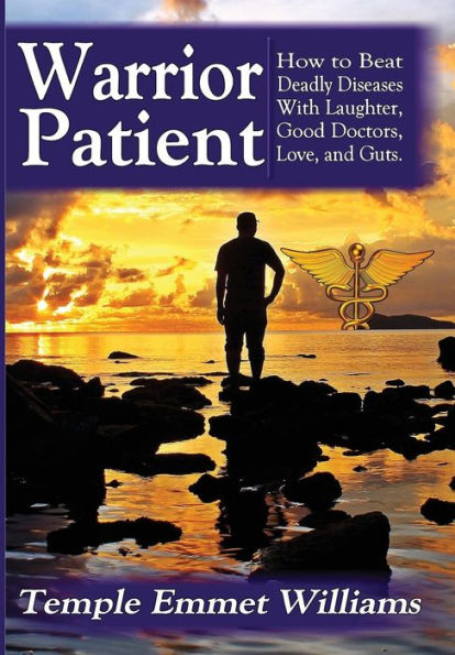 Warrior Patient: How to Beat Deadly Diseases With Laughter, Good Doctors, Love, and Guts.