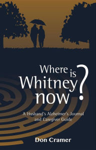 Title: Where is Whitney now?: A Husband's Alzheimer's Journal and Caregiver Guide, Author: Don Cramer