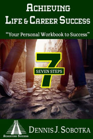 Title: Achieving Life & Career Success: Your Personal Workbook to Success, Author: Dennis J Sobotka