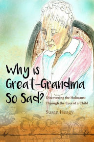 Title: Why Is Great-Grandma So Sad?: Discovering the Holocaust Through the Eyes of a Child, Author: Susan Heagy