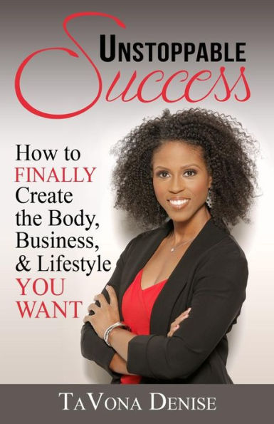 Unstoppable Success: How to FINALLY Create the Body, Business, & Lifestyle YOU WANT