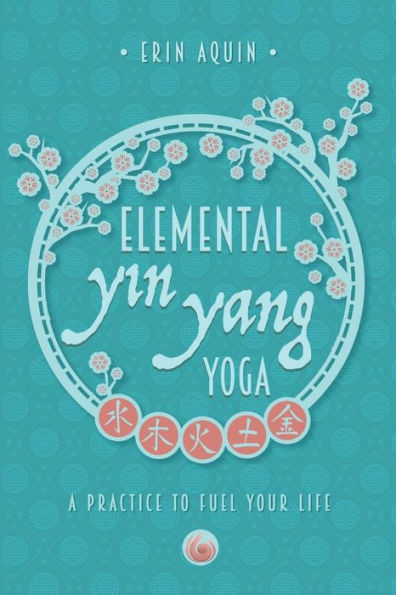 Elemental Yin Yang Yoga: A Practice to Fuel Your Life