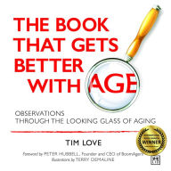 Title: The Book That Gets Better with Age: Observations through the Looking Glass of Aging, Author: Tim Love