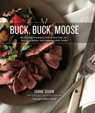 Title: Buck, Buck, Moose: Recipes and Techniques for Cooking Deer, Elk, Moose, Antelope and Other Antlered Things, Author: Hank Shaw