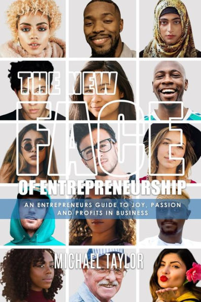 The New Face Of Entrepreneurship: An Entrepreneurs Guide To Joy, Passion & Profits In Business