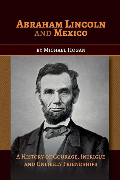 Abraham Lincoln and Mexico: A History of Courage, Intrigue Unlikely Friendships