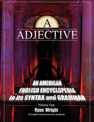 Title: A is for Adjective: Volume One, An American English Encyclopedia to its Syntax and Grammar: English/Turkish Grammar Handbook, Author: Ryan Wright