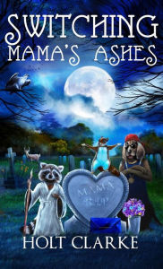 Title: Switching Mama's Ashes, Author: Holt Clarke