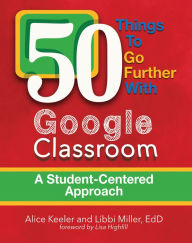 Title: 50 Things to Go Further with Google Classroom: A Student-Centered Approach, Author: Alice Keeler