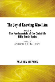 Title: The Joy of Knowing Who I Am: Book 1 of the Fundamentals of the Christ-Life Bible Study Series, Author: Warren Litzman