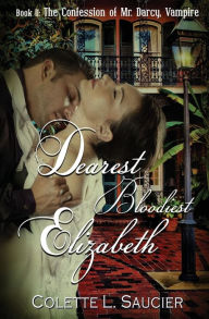 Title: Dearest Bloodiest Elizabeth: Book II: The Confession of Mr. Darcy, Vampire, Author: Colette L Saucier