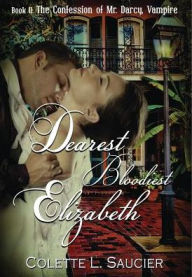 Title: Dearest Bloodiest Elizabeth: Book II: The Confession of Mr. Darcy, Vampire, Author: Colette L Saucier