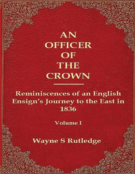 An Officer of the Crown: The Middlecombe Expedition to the Aral Sea in Turcomania and the Khanates of Independent Tartary, 1837-1838: Reminiscences of an English Ensign's Journey to the East in 1836