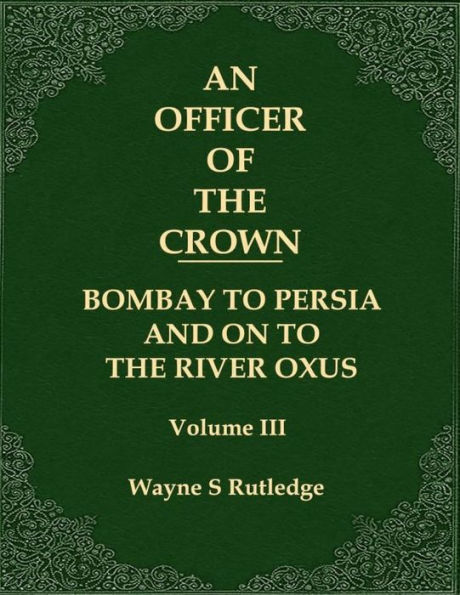 An Officer of the Crown volume III: Bombay To Persia And On To The River Oxus