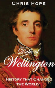 Title: The Duke of Wellington: History that Changed the World, Author: Chris Pope