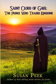 Title: Saint Cloud of Gaul, The Prince Who Traded Kingdoms, Author: Susan Peek