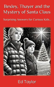Title: Bexley & Thayer: The Mystery of Santa Claus Surprising Answers for Curious Kids..., Author: Ed Taylor