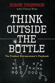 Title: Think Outside the Bottle: The Product Entrepreneur's Playbook, Author: Duane Thompson