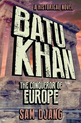 Batu Khan: The Conqueror of Europe