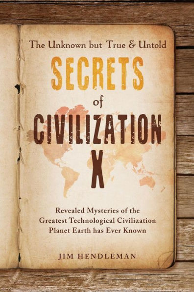 the Unknown but True & Untold Secrets of Civilization X: Revealed Mysteries Greatest Technological Planet Earth has Ever Known