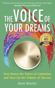 Title: The Voice of Your Dreams: Turn Down the Voices of Limitation and Turn Up the Volume of Success, Author: Aaron Anastasi