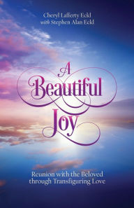 Title: A Beautiful Joy: Reunion with the Beloved through Transfiguring Love, Author: Cheryl Lafferty Eckl