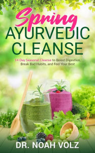 Title: Spring Ayurvedic Cleanse A 14 Day Seasonal Cleanse to Boost Digestion, Break Bad Habits, and Feel Your Best, Author: Noah Volz