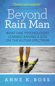 Title: Beyond Rain Man: What One Psychologist Learned Raising a Son on the Autism Spectrum, Author: Anne K. Ross