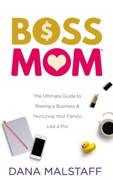 Boss Mom: The Ultimate Guide to Raising a Business & Nurturing Your Family Like a Pro
