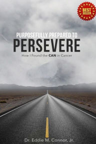 Title: Purposefully Prepared to Persevere: How I Found the CAN in Cancer, Author: Eddie Connor