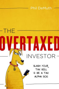 Title: The OverTaxed Investor: Slash Your Tax Bill & Be a Tax Alpha Dog, Author: Phil DeMuth