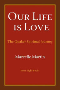 Title: Our Life Is Love: The Quaker Spiritual Journey, Author: Marcelle Martin