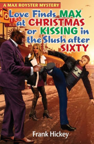Title: Love Finds Max Royster at Christmas or Kissing in the Slush After Sixty, Author: Frank Hickey
