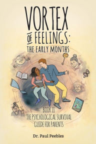 Title: Vortex of Feelings: The Early Months: Book II The Psychological Survival Guide for Parents, Author: Paul Peebles