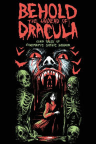 Title: Behold the Undead of Dracula: Lurid Tales of Cinematic Gothic Horror, Author: Matthew M Bartlett