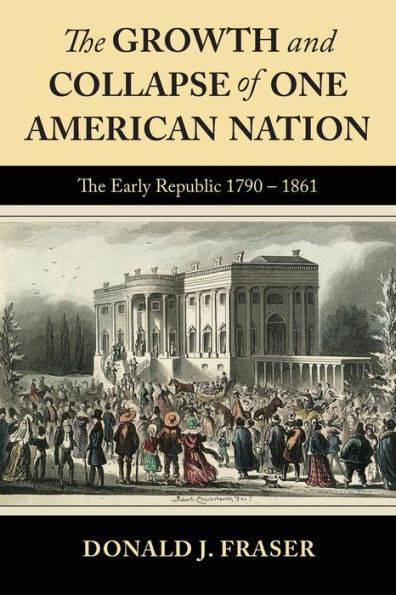 The Growth and Collapse of One American Nation: The Early Republic 1790-1861