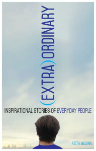 Title: (Extra)Ordinary: Inspirational Stories of Everyday People, Author: Keith Maginn