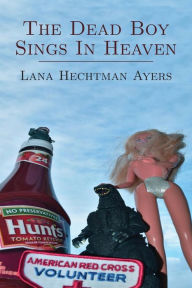 Title: The Dead Boy Sings In Heaven, Author: Lana Hechtman Ayers