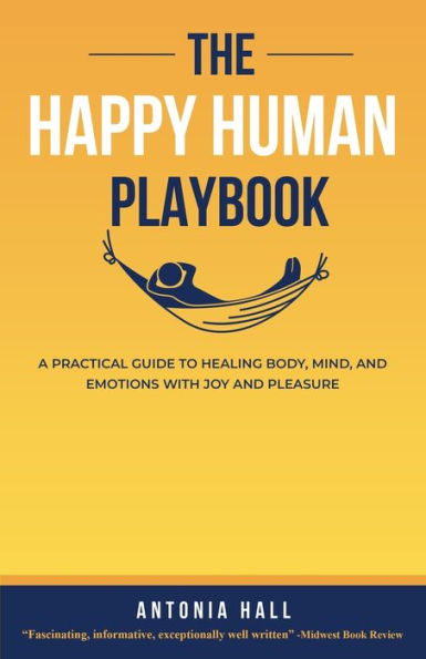 The Happy Human Playbook: A Practical Guide to Healing Body, Mind and Emotions With Joy Pleasure, 2nd Edition