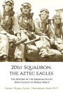 201st Squadron: The Aztec Eagles: The History of the Mexican Pilots Who Fought in World War II