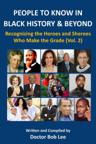 Title: PEOPLE TO KNOW IN BLACK HISTORY & BEYOND: Recognizing the Heroes and Sheroes Who Make the Grade - Volume 2, Author: Doctor Bob Lee