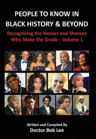 Title: People to Know in Black History & Beyond: Recognizing the Heroes and Sheroes Who Make the Grade - Volume 1, Author: Doctor Bob Lee