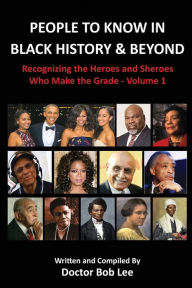 Title: People to Know in Black History & Beyond: Recognizing the Heroes and Sheroes Who Make the Grade - Volume 1, Author: Doctor Bob Lee