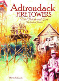 Title: Adirondack Fire Towers: Their History and Lore, The Southern Districts, Author: Martin Podskoch