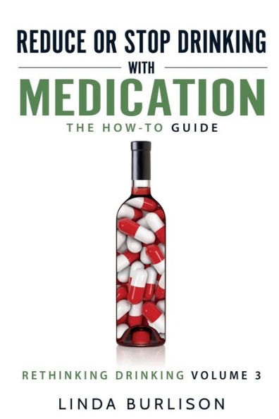 Reduce or Stop Drinking with Medication: The How-To Guide: Volume 3 of the 'A Prescription for Alcoholics - Medication for Alcoholism' Book Series