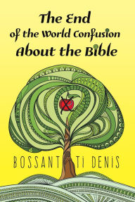 Title: The End of the World Confusion About the Bible, Author: Bossant Ti Denis