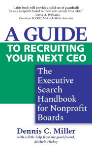 Title: A Guide to Recruiting Your Next CEO: The Executive Search Handbook for Nonprofit Boards, Author: Dennis C Miller